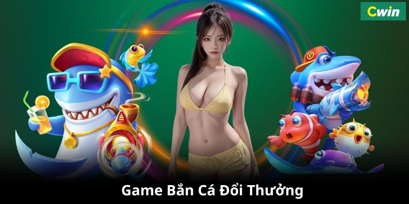 Bắn cá Cwin mở ra cơ hội làm giàu cho bet thủ